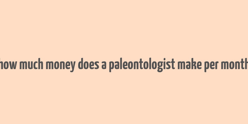 how much money does a paleontologist make per month