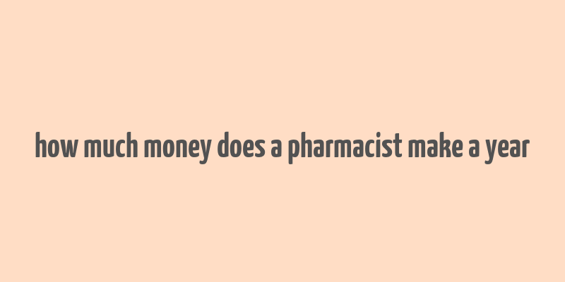 how much money does a pharmacist make a year