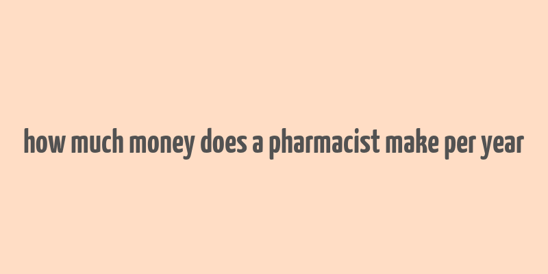 how much money does a pharmacist make per year