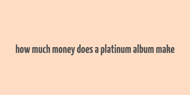 how much money does a platinum album make