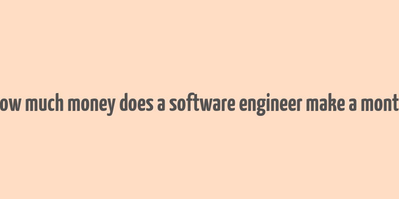 how much money does a software engineer make a month