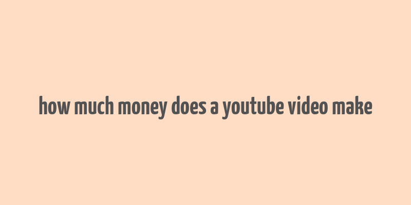 how much money does a youtube video make