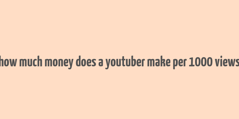 how much money does a youtuber make per 1000 views