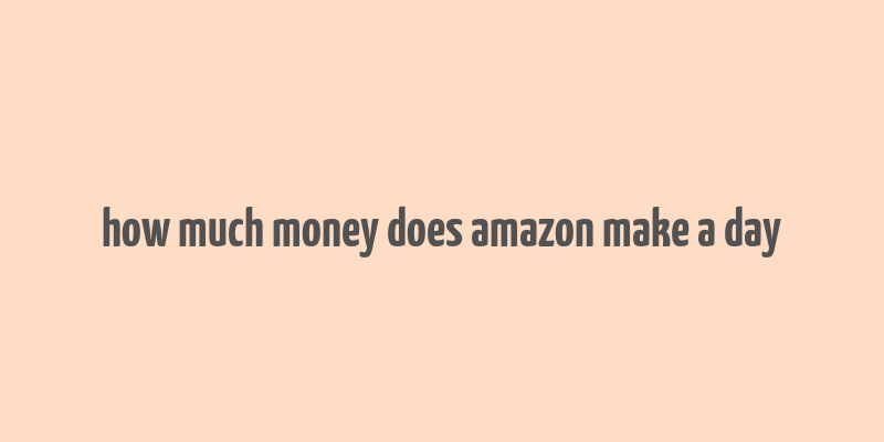 how much money does amazon make a day