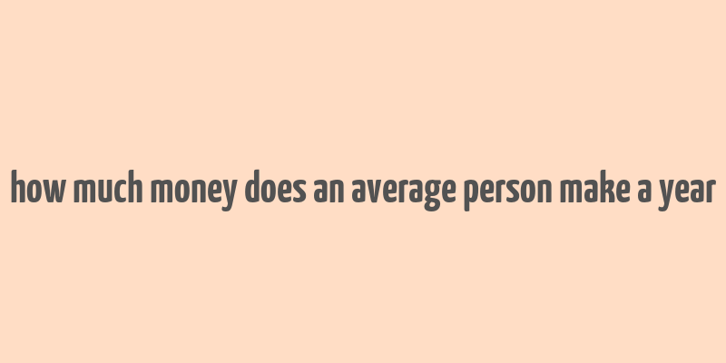 how much money does an average person make a year