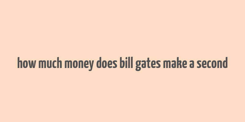 how much money does bill gates make a second