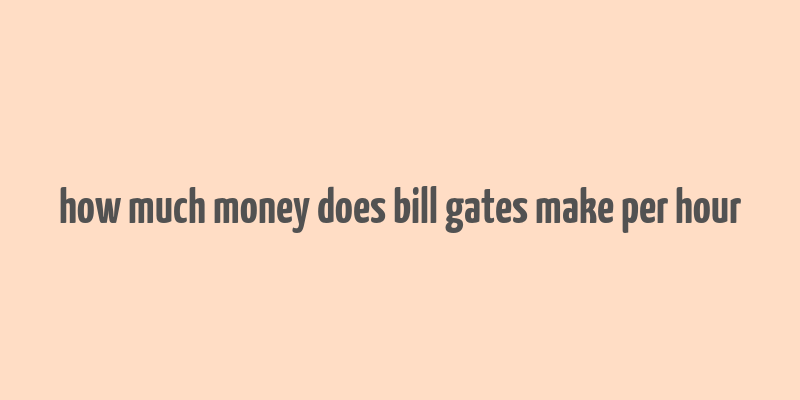 how much money does bill gates make per hour