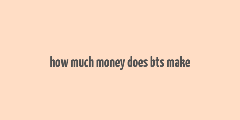 how much money does bts make