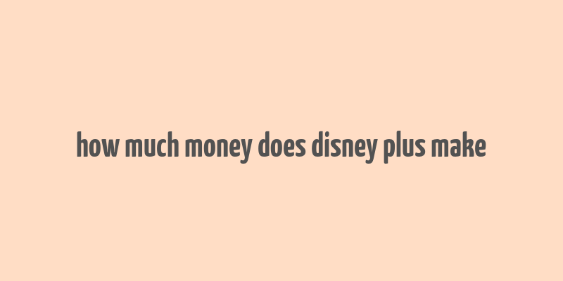 how much money does disney plus make