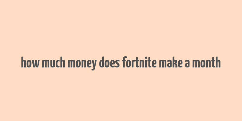 how much money does fortnite make a month