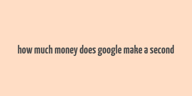 how much money does google make a second