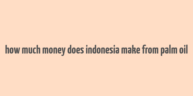 how much money does indonesia make from palm oil