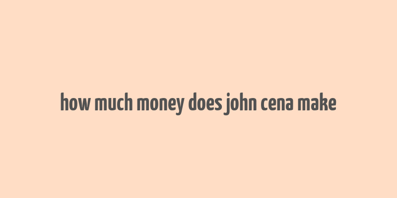 how much money does john cena make