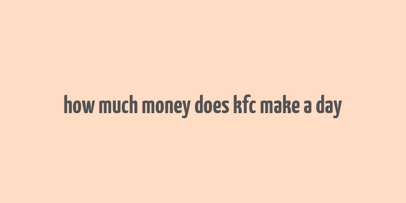 how much money does kfc make a day