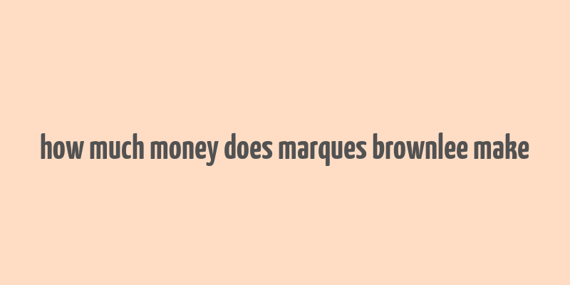 how much money does marques brownlee make