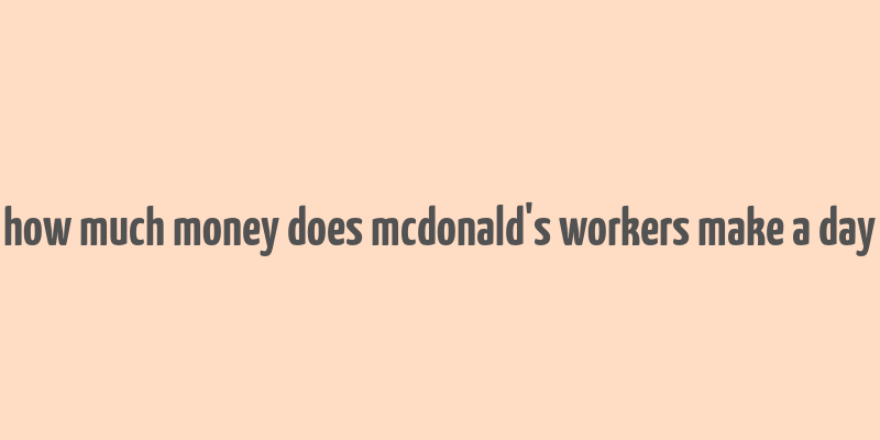 how much money does mcdonald's workers make a day