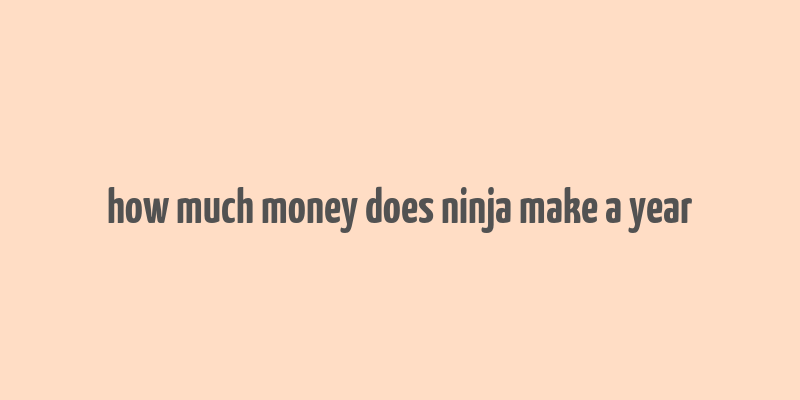 how much money does ninja make a year