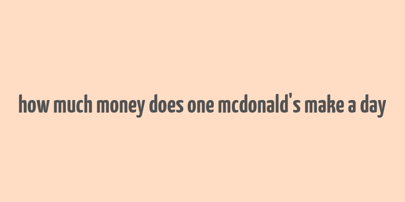 how much money does one mcdonald's make a day