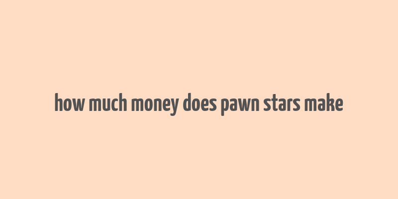 how much money does pawn stars make