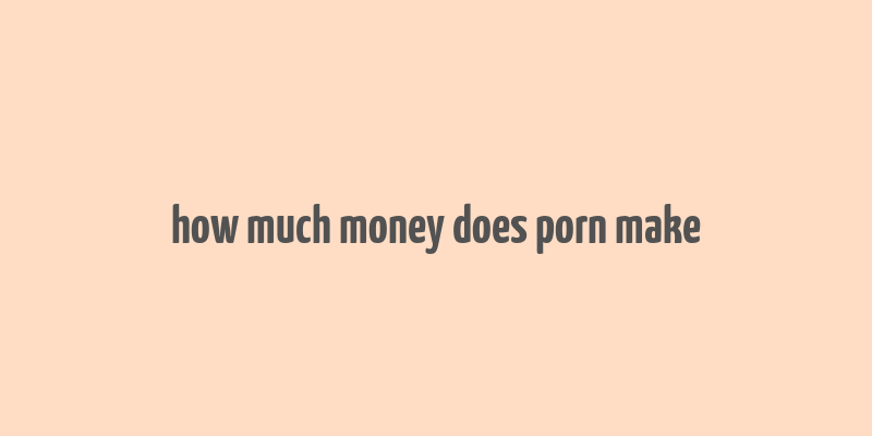 how much money does porn make