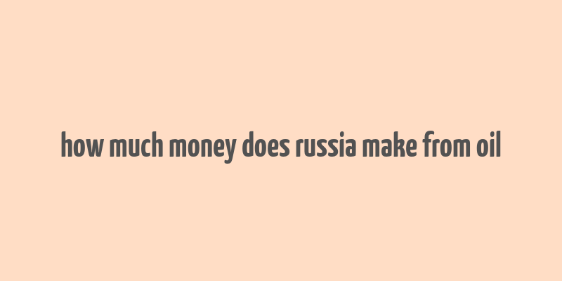 how much money does russia make from oil