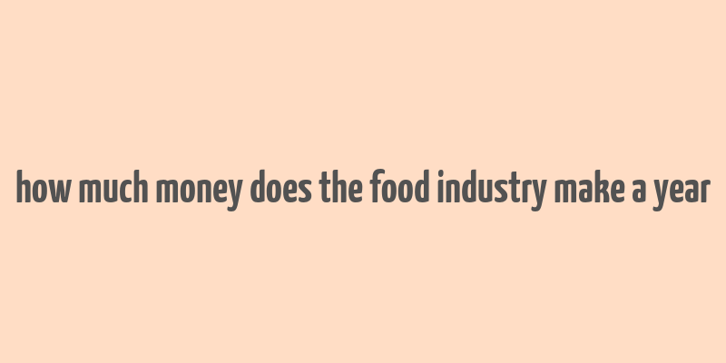 how much money does the food industry make a year