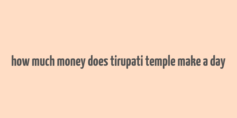 how much money does tirupati temple make a day