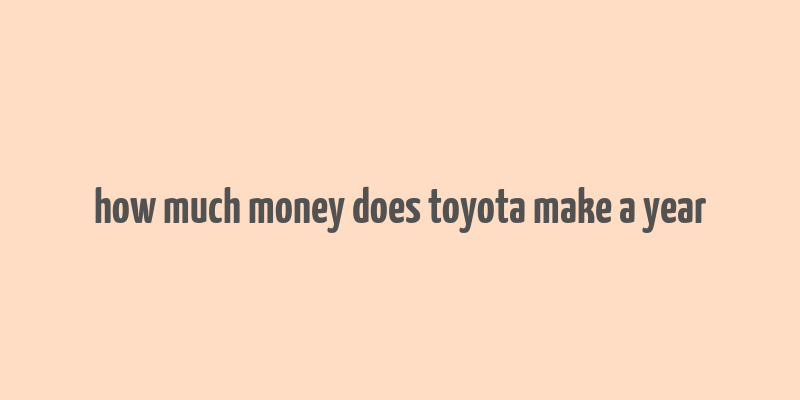 how much money does toyota make a year