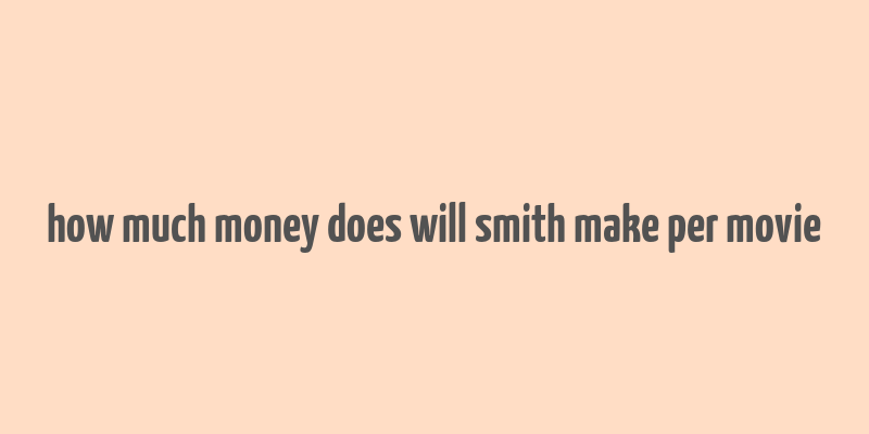 how much money does will smith make per movie