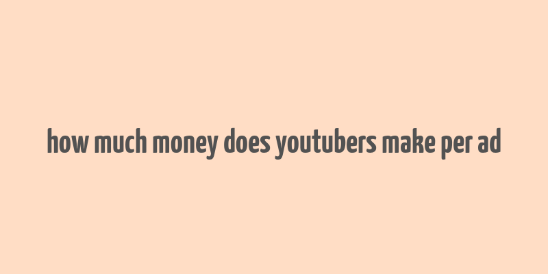 how much money does youtubers make per ad