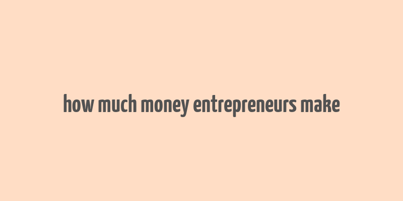 how much money entrepreneurs make