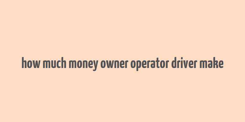 how much money owner operator driver make