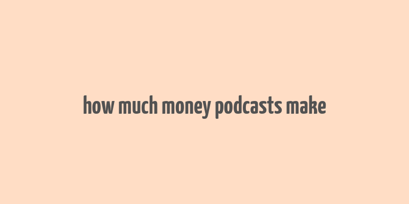 how much money podcasts make