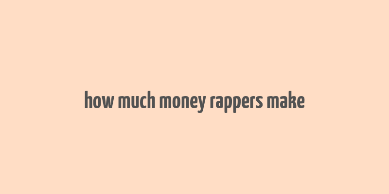 how much money rappers make