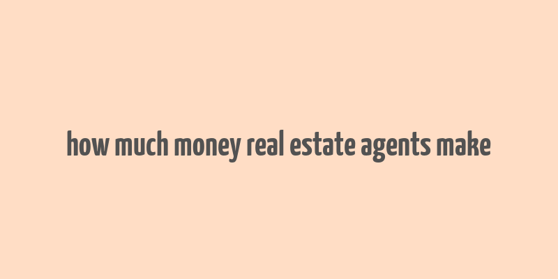 how much money real estate agents make