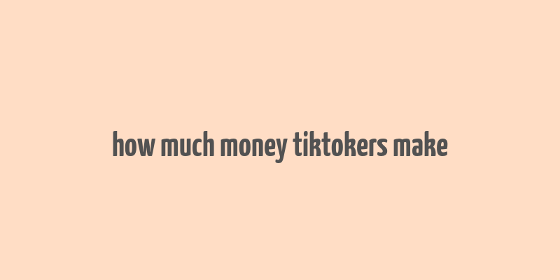 how much money tiktokers make