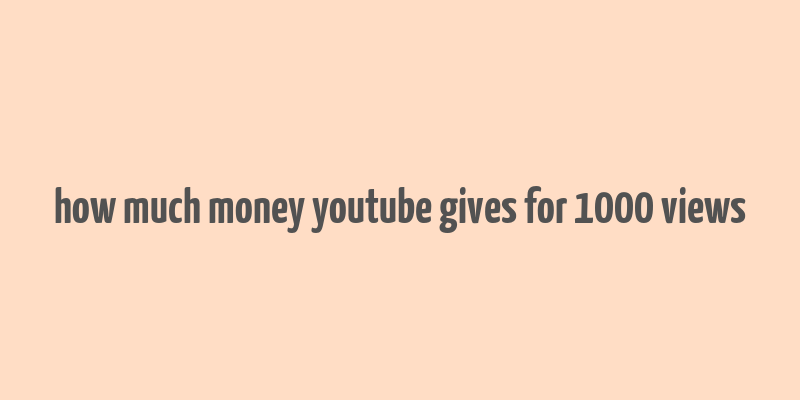 how much money youtube gives for 1000 views