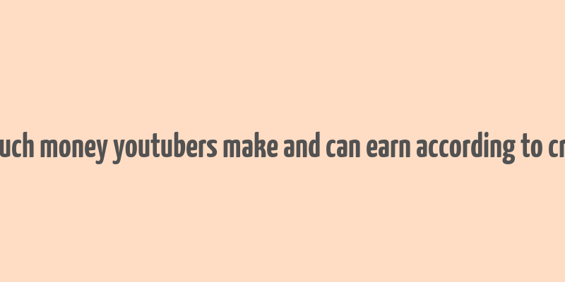 how much money youtubers make and can earn according to creators