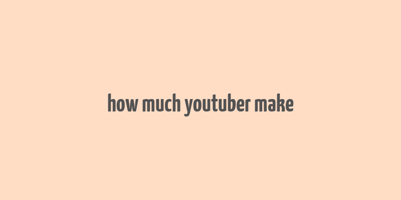 how much youtuber make