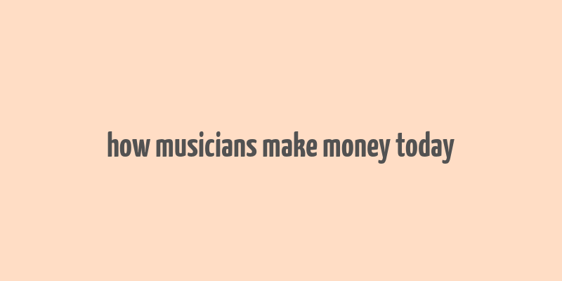 how musicians make money today