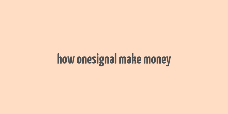 how onesignal make money