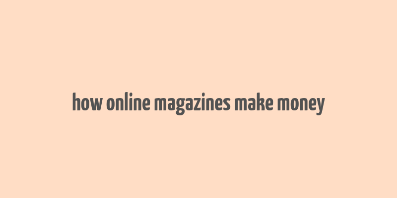 how online magazines make money