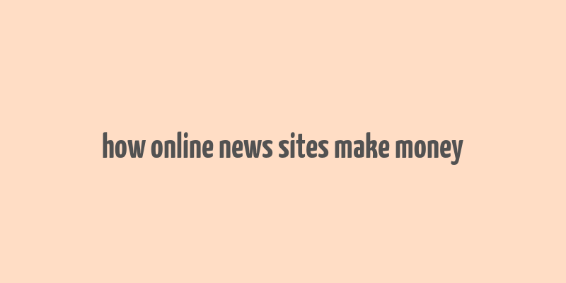 how online news sites make money