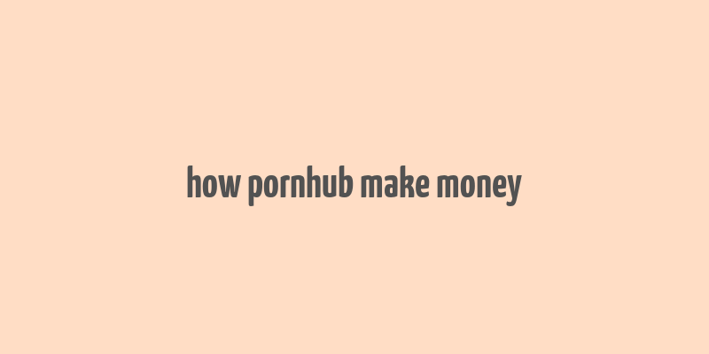 how pornhub make money