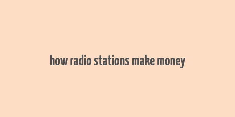 how radio stations make money