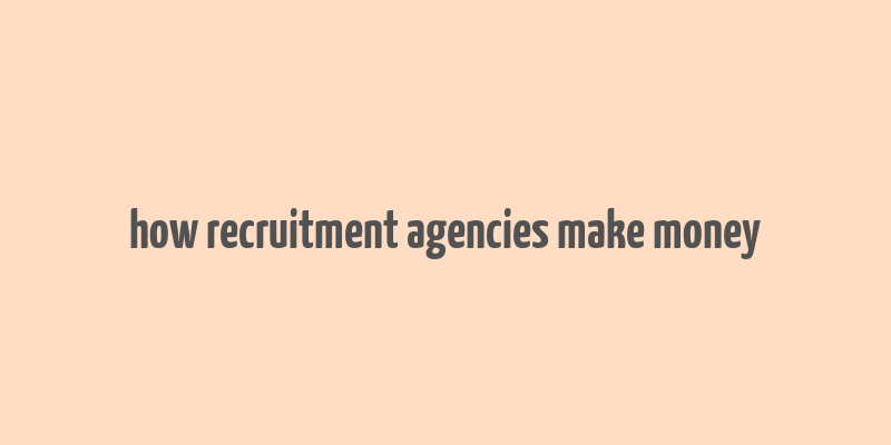 how recruitment agencies make money