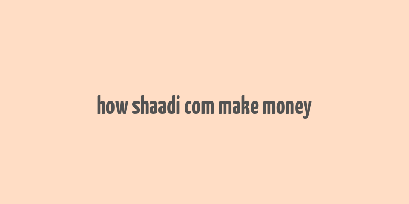 how shaadi com make money