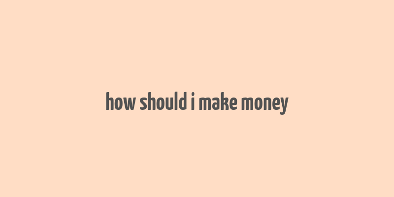 how should i make money