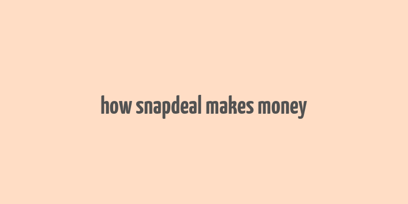 how snapdeal makes money