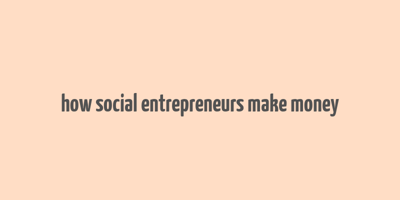 how social entrepreneurs make money